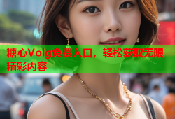 糖心Volg免费入口，轻松获取无限精彩内容