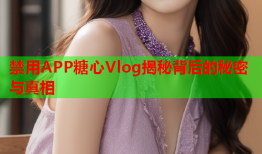 禁用APP糖心Vlog揭秘背后的秘密与真相