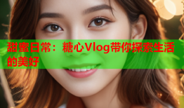 甜蜜日常：糖心Vlog带你探索生活的美好