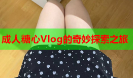 成人糖心Vlog的奇妙探索之旅