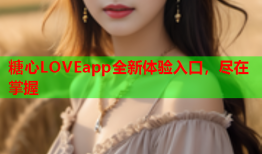 糖心LOVEapp全新体验入口，尽在掌握