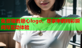 免费观看糖心logo，尽享申鹤精彩瞬间与互动体验