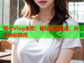 糖心Vlog合欢：轻松记录生活，分享精彩瞬间