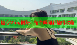 糖心Vlog揭秘：每个瞬间都值得收藏