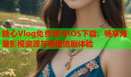 糖心Vlog免费版污iOS下载，畅享海量影视资源与便捷追剧体验