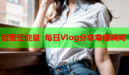 甜蜜正能量 每日Vlog分享幸福瞬间