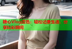 糖心Vlog蓝色：轻松记录生活，分享精彩瞬间