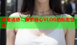 甜蜜诱惑：探索糖心VLOG的私密世界