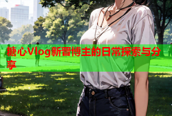 糖心Vlog新晋博主的日常探索与分享