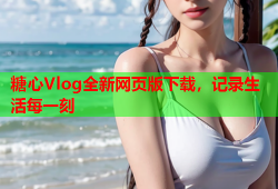 糖心Vlog全新网页版下载，记录生活每一刻