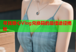 寻找糖心Vlog兑换码的最佳途径揭秘