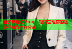 柚子猫糖心Viog：轻松管理你的社交平台与内容分享