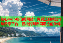 糖心logo唐伯虎网站：免费短视频创作与分享平台，轻松找到志同道合的伙伴