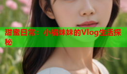 甜蜜日常：小橘妹妹的Vlog生活探秘