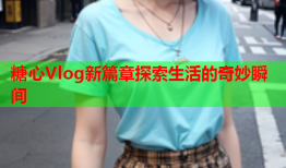 糖心Vlog新篇章探索生活的奇妙瞬间