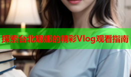 探索台北娜娜的精彩Vlog观看指南