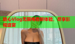 糖心Vlog无限畅看新体验，尽享影视盛宴