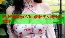 喵小糖的糖心Vlog揭秘少女成长与梦想