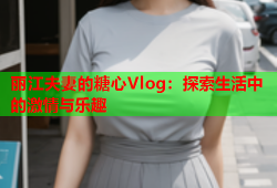 丽江夫妻的糖心Vlog：探索生活中的激情与乐趣