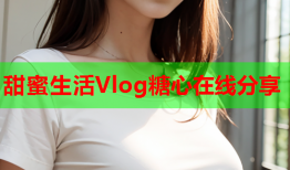 甜蜜生活Vlog糖心在线分享