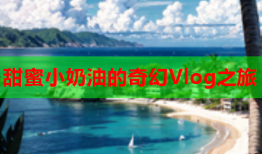 甜蜜小奶油的奇幻Vlog之旅