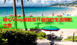 糖心Vlog新篇章开启你的生活探索之旅