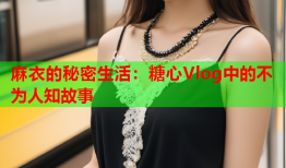 麻衣的秘密生活：糖心Vlog中的不为人知故事