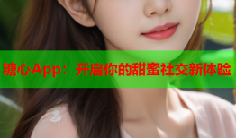 糖心App：开启你的甜蜜社交新体验