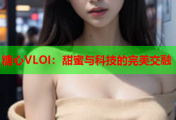 糖心VLOI：甜蜜与科技的完美交融