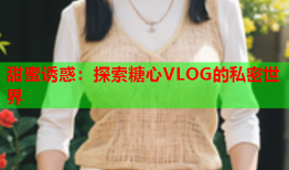 甜蜜诱惑：探索糖心VLOG的私密世界