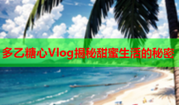 多乙糖心Vlog揭秘甜蜜生活的秘密