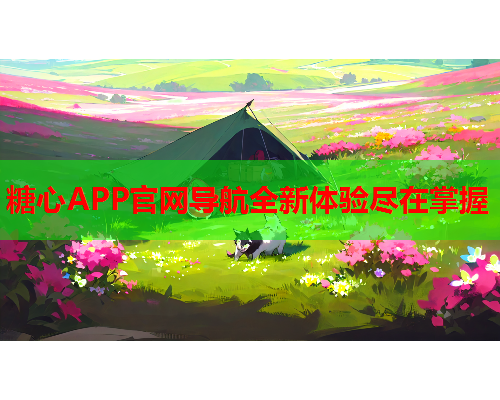 糖心APP官网导航全新体验尽在掌握