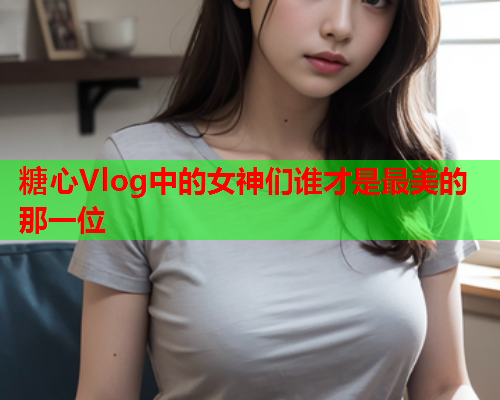 糖心Vlog中的女神们谁才是最美的那一位