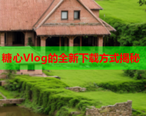 糖心Vlog的全新下载方式揭秘