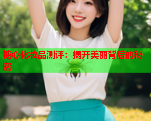 糖心化妆品测评：揭开美丽背后的秘密