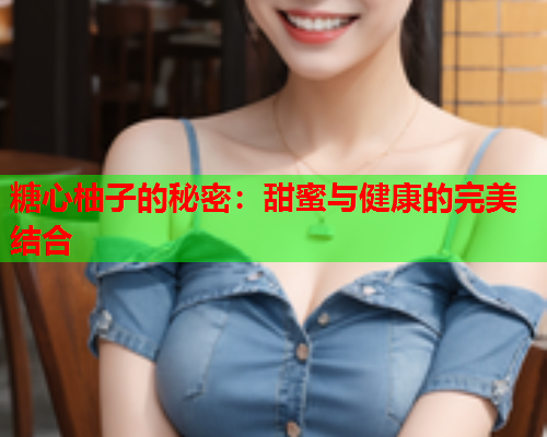 糖心柚子的秘密：甜蜜与健康的完美结合