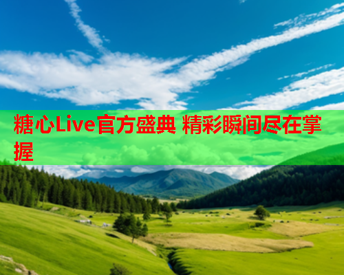 糖心Live官方盛典 精彩瞬间尽在掌握