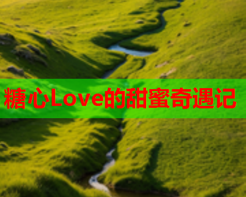 糖心Love的甜蜜奇遇记