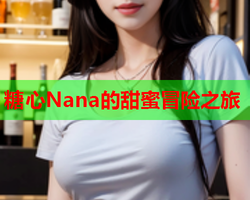 糖心Nana的甜蜜冒险之旅