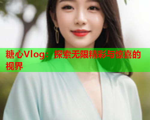 糖心Vlog：探索无限精彩与惊喜的视界