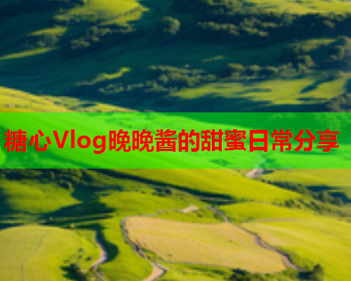 糖心Vlog晚晚酱的甜蜜日常分享