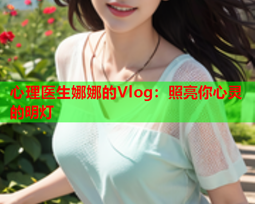 心理医生娜娜的Vlog：照亮你心灵的明灯