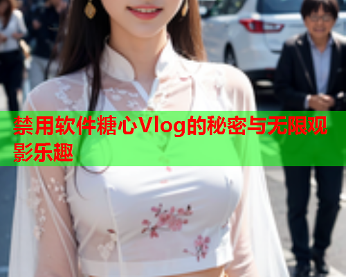 禁用软件糖心Vlog的秘密与无限观影乐趣