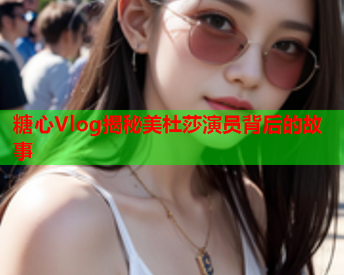 糖心Vlog揭秘美杜莎演员背后的故事