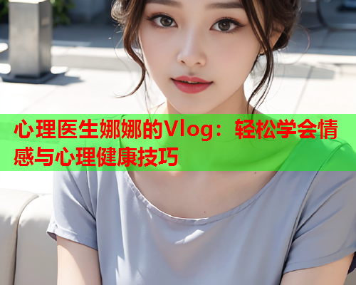 心理医生娜娜的Vlog：轻松学会情感与心理健康技巧