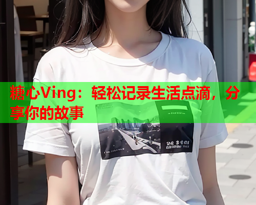 糖心Ving：轻松记录生活点滴，分享你的故事